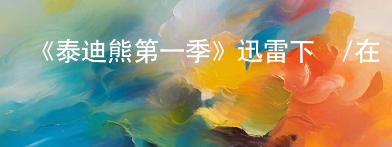 查躍進的動漫綜藝大全,《泰迪熊第一季》迅雷下載/在線觀看-都市情感-美劇天堂